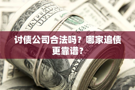 武汉讨债公司合法吗？哪家追债更靠谱？