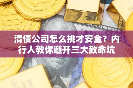 武汉清债公司怎么挑才安全？内行人教你避开三大致命坑