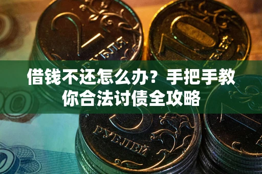 武汉借钱不还怎么办？手把手教你合法讨债全攻略