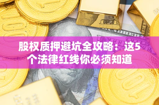 武汉股权质押避坑全攻略：这5个法律红线你必须知道