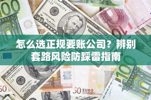 武汉怎么选正规要账公司？辨别套路风险防踩雷指南