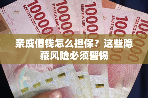 武汉亲戚借钱怎么担保？这些隐藏风险必须警惕