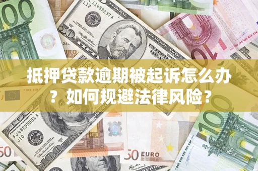 武汉抵押贷款逾期被起诉怎么办？如何规避法律风险？