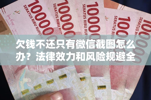 武汉欠钱不还只有微信截图怎么办？法律效力和风险规避全解析