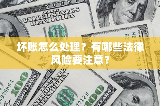 武汉坏账怎么处理？有哪些法律风险要注意？