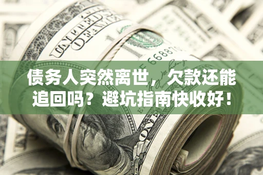 武汉债务人突然离世，欠款还能追回吗？避坑指南快收好！