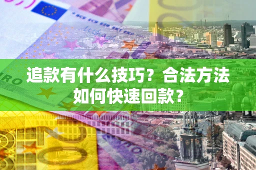 武汉追款有什么技巧？合法方法如何快速回款？