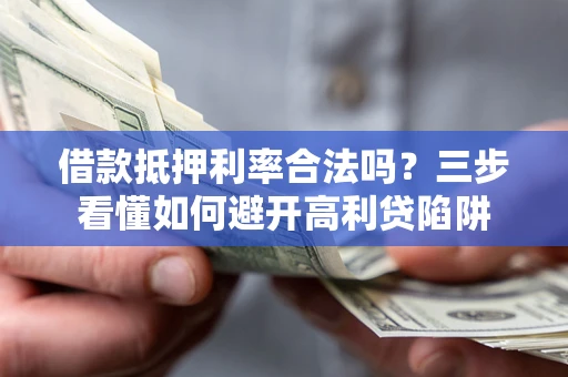 武汉借款抵押利率合法吗？三步看懂如何避开高利贷陷阱