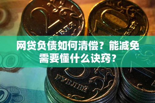 武汉网贷负债如何清偿？能减免需要懂什么诀窍？