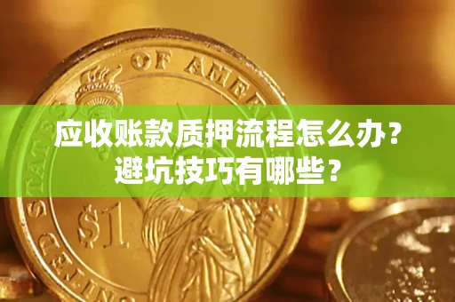 武汉应收账款质押流程怎么办？避坑技巧有哪些？