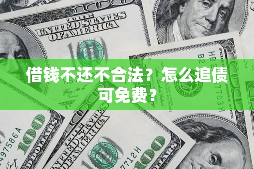 武汉借钱不还不合法？怎么追债可免费？