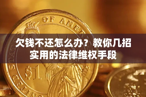 武汉欠钱不还怎么办？教你几招实用的法律维权手段