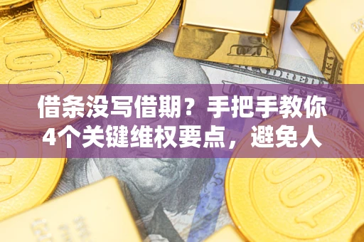 武汉借条没写借期？手把手教你4个关键维权要点，避免人财两空