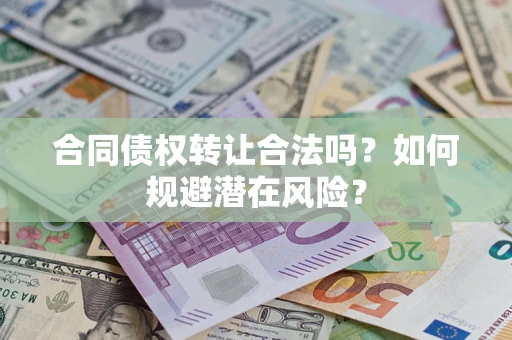 武汉合同债权转让合法吗？如何规避潜在风险？