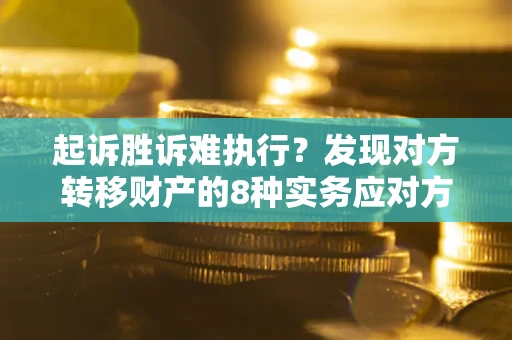 武汉起诉胜诉难执行？发现对方转移财产的8种实务应对方案