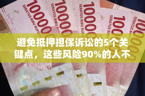 武汉避免抵押担保诉讼的5个关键点，这些风险90%的人不知道！