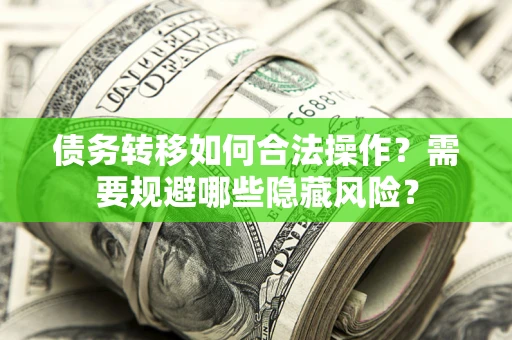 武汉债务转移如何合法操作？需要规避哪些隐藏风险？