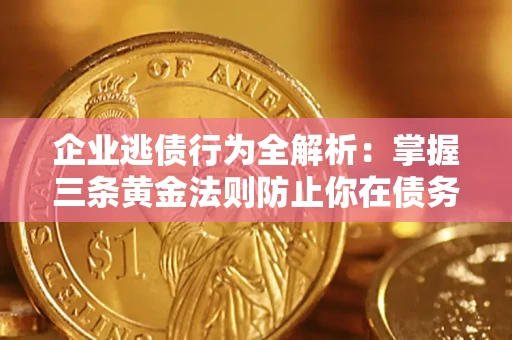 武汉企业逃债行为全解析：掌握三条黄金法则防止你在债务乱局中“踩雷”
