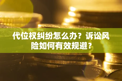 武汉代位权纠纷怎么办？诉讼风险如何有效规避？