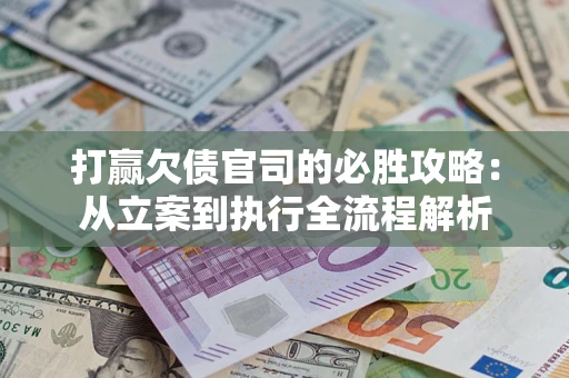 武汉打赢欠债官司的必胜攻略：从立案到执行全流程解析