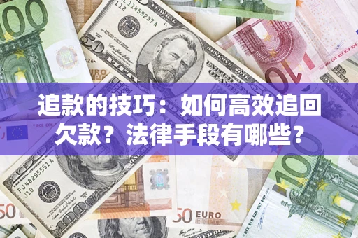 武汉追款的技巧：如何高效追回欠款？法律手段有哪些？