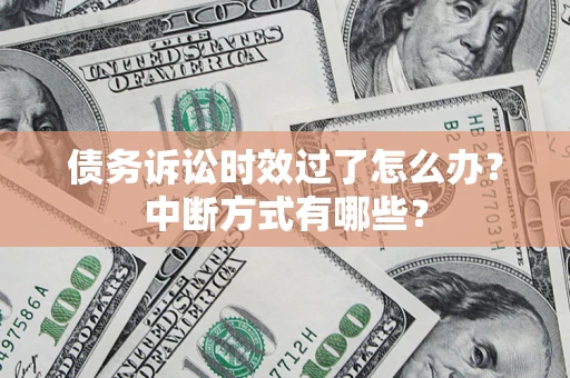 武汉债务诉讼时效过了怎么办？中断方式有哪些？