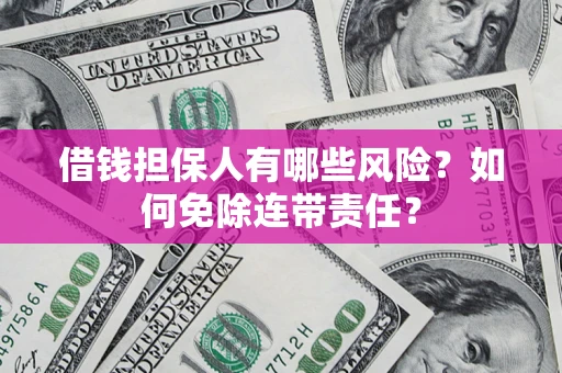 武汉借钱担保人有哪些风险？如何免除连带责任？