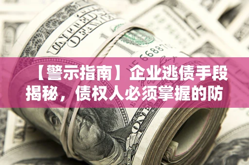 武汉【警示指南】企业逃债手段揭秘，债权人必须掌握的防坑宝典