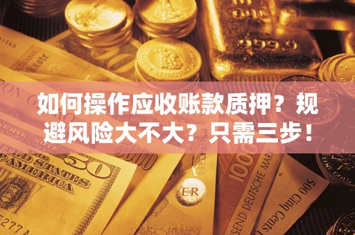 武汉如何操作应收账款质押？规避风险大不大？只需三步！