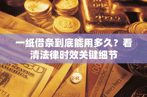 武汉一纸借条到底能用多久？看清法律时效关键细节