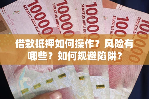 武汉借款抵押如何操作?风险有哪些?如何规避陷阱? 武汉借款抵押如何操作?风险有哪些?如何规避陷阱?
