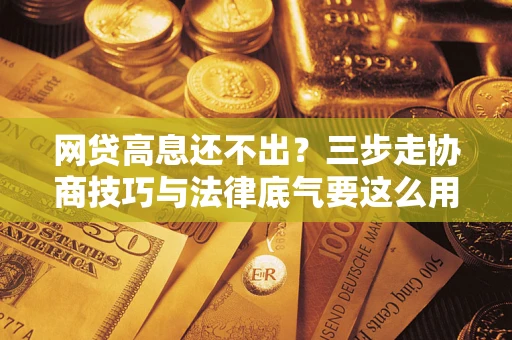 武汉网贷高息还不出？三步走协商技巧与法律底气要这么用