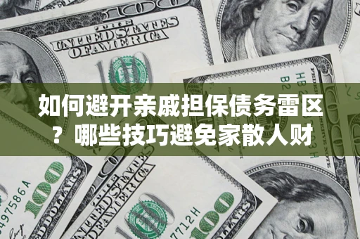 武汉如何避开亲戚担保债务雷区？哪些技巧避免家散人财