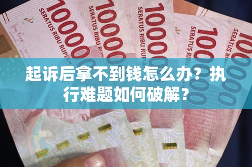 武汉起诉后拿不到钱怎么办？执行难题如何破解？