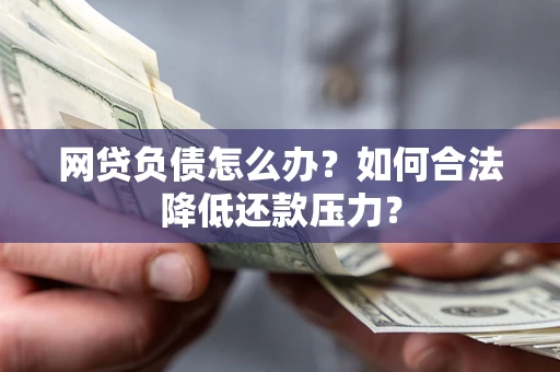 武汉网贷负债怎么办？如何合法降低还款压力？