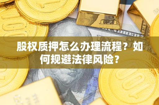 武汉股权质押怎么办理流程？如何规避法律风险？