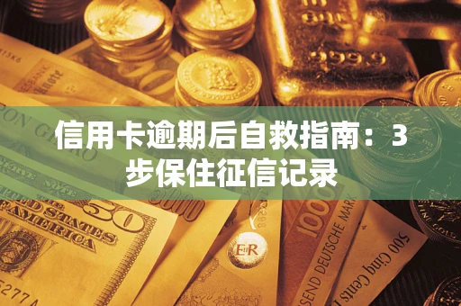 武汉信用卡逾期后自救指南：3步保住征信记录