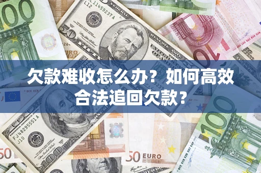 武汉欠款难收怎么办？如何高效合法追回欠款？
