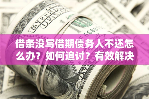 武汉借条没写借期债务人不还怎么办？如何追讨？有效解决方案！