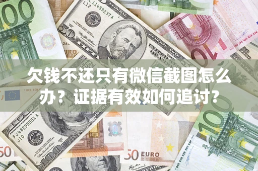武汉欠钱不还只有微信截图怎么办？证据有效如何追讨？