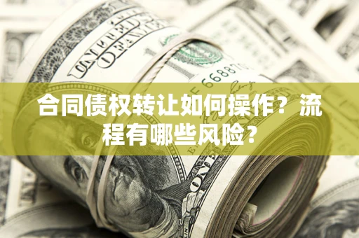 武汉合同债权转让如何操作？流程有哪些风险？