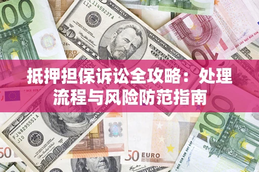武汉抵押担保诉讼全攻略：处理流程与风险防范指南