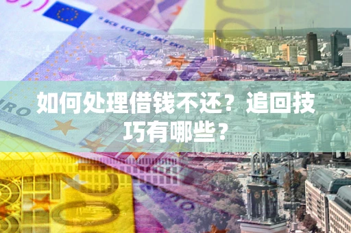 武汉如何处理借钱不还？追回技巧有哪些？