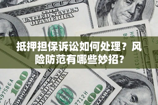 武汉抵押担保诉讼如何处理？风险防范有哪些妙招？