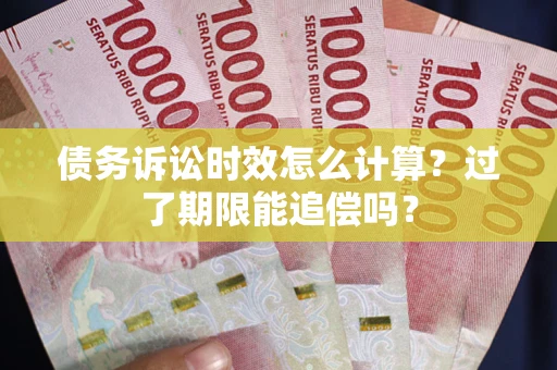 武汉债务诉讼时效怎么计算？过了期限能追偿吗？