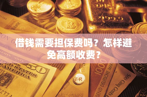 武汉借钱需要担保费吗？怎样避免高额收费？