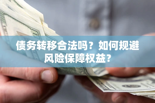 武汉债务转移合法吗？如何规避风险保障权益？