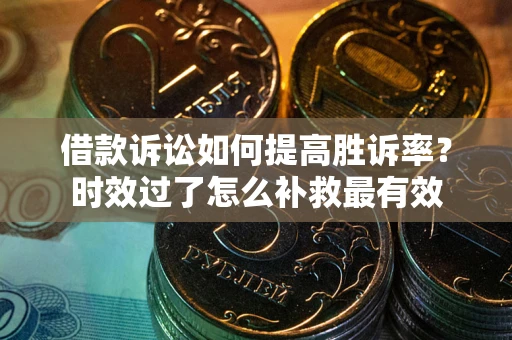 武汉借款诉讼如何提高胜诉率？时效过了怎么补救最有效