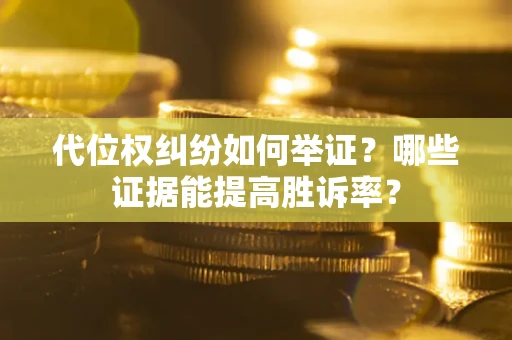 武汉代位权纠纷如何举证？哪些证据能提高胜诉率？