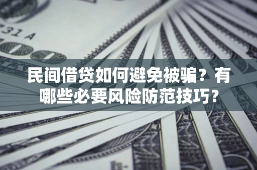 武汉民间借贷如何避免被骗？有哪些必要风险防范技巧？